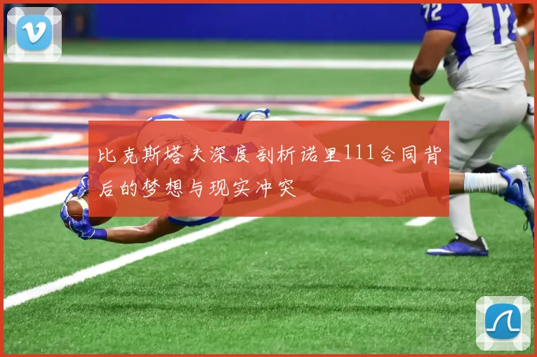 比克斯塔夫深度剖析诺里111合同背后的梦想与现实冲突