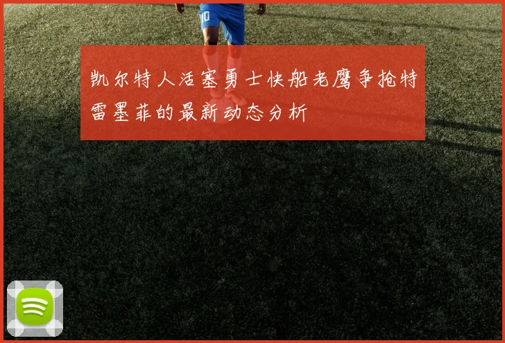 凯尔特人活塞勇士快船老鹰争抢特雷墨菲的最新动态分析