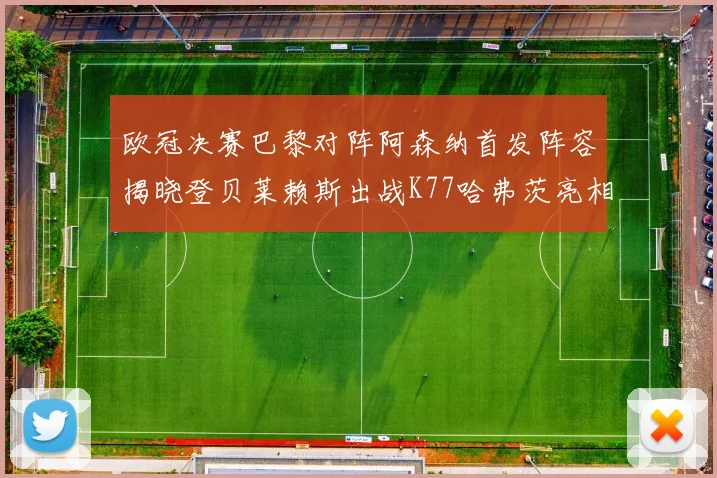欧冠决赛巴黎对阵阿森纳首发阵容揭晓登贝莱赖斯出战K77哈弗茨亮相