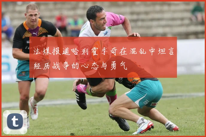 法媒报道哈利霍季奇在混乱中坦言经历战争的心态与勇气