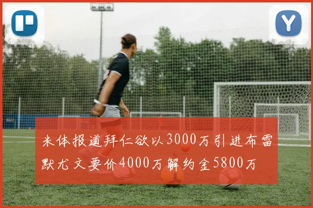 米体报道拜仁欲以3000万引进布雷默尤文要价4000万解约金5800万