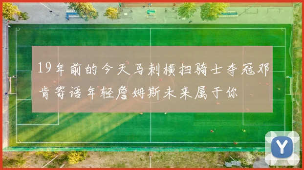 19年前的今天马刺横扫骑士夺冠邓肯寄语年轻詹姆斯未来属于你