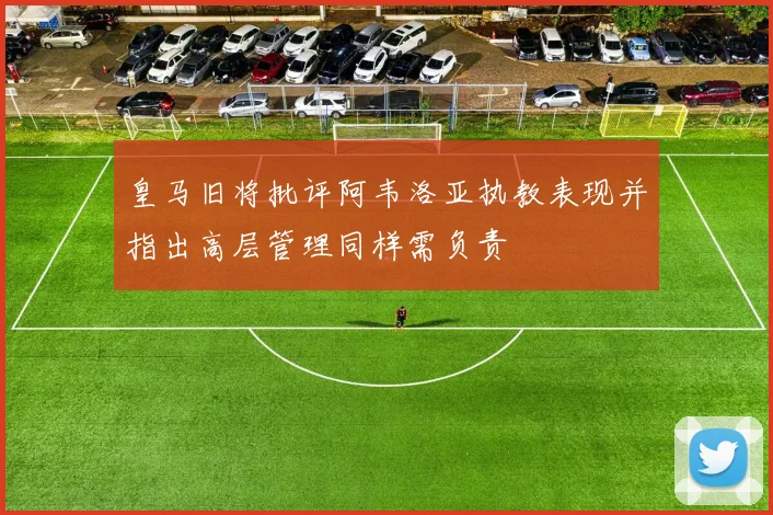 皇马旧将批评阿韦洛亚执教表现并指出高层管理同样需负责