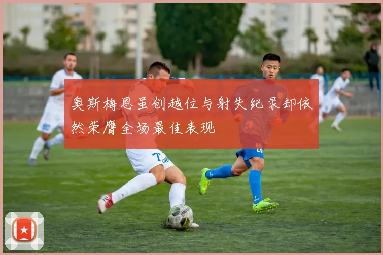 奥斯梅恩虽创越位与射失纪录却依然荣膺全场最佳表现